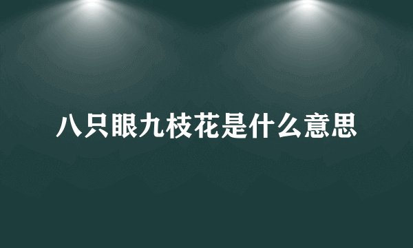 八只眼九枝花是什么意思
