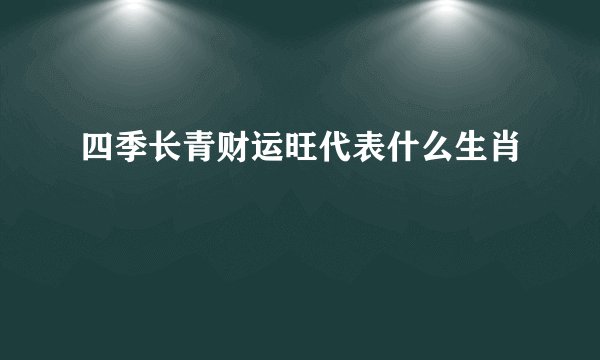 四季长青财运旺代表什么生肖