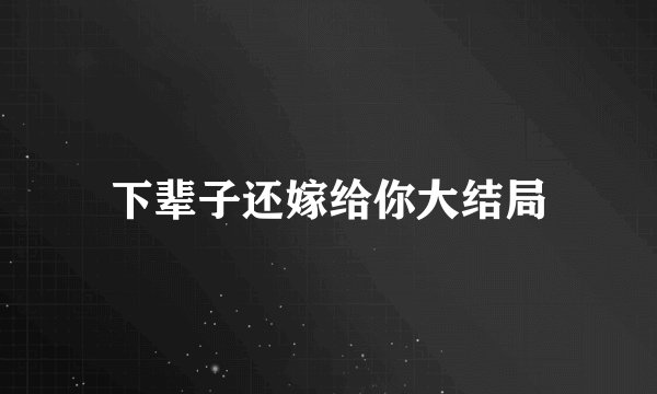 下辈子还嫁给你大结局