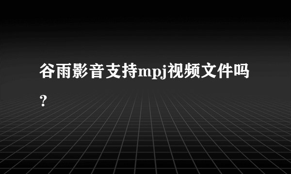 谷雨影音支持mpj视频文件吗？