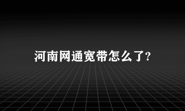 河南网通宽带怎么了?