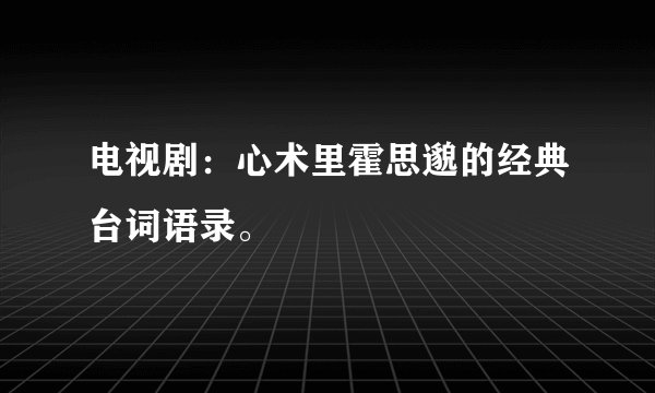 电视剧：心术里霍思邈的经典台词语录。
