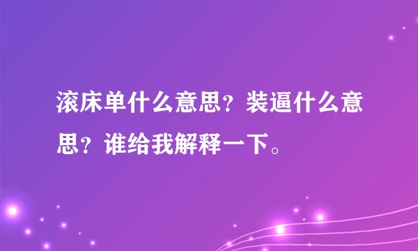 滚床单什么意思？装逼什么意思？谁给我解释一下。