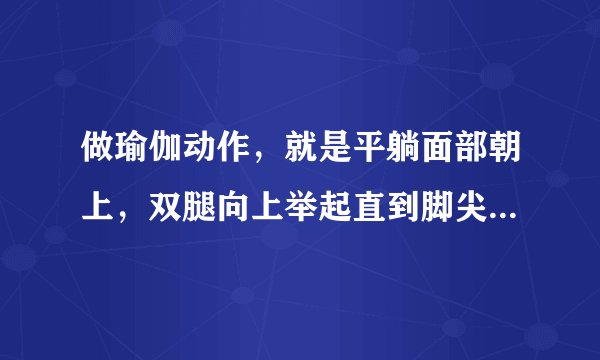 做瑜伽动作，就是平躺面部朝上，双腿向上举起直到脚尖超过头部，让脚尖接触到地面，做完后为什么背部很疼