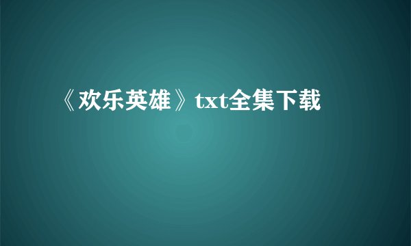 《欢乐英雄》txt全集下载