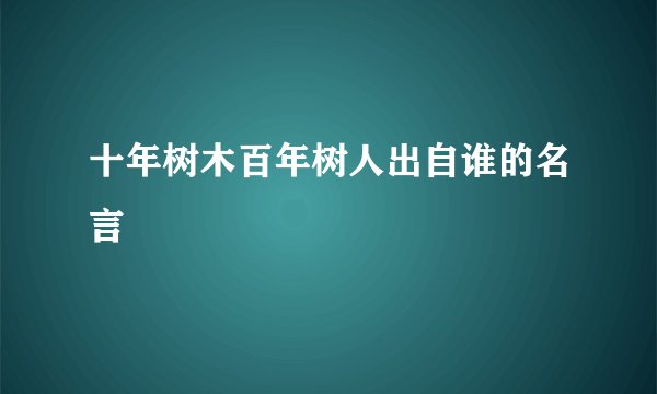 十年树木百年树人出自谁的名言