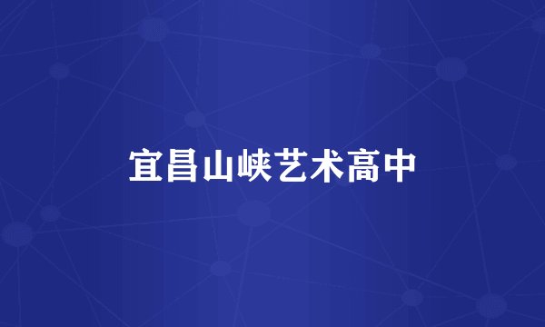 宜昌山峡艺术高中