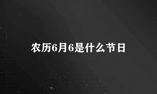 农历6月6是什么节日