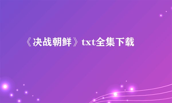 《决战朝鲜》txt全集下载