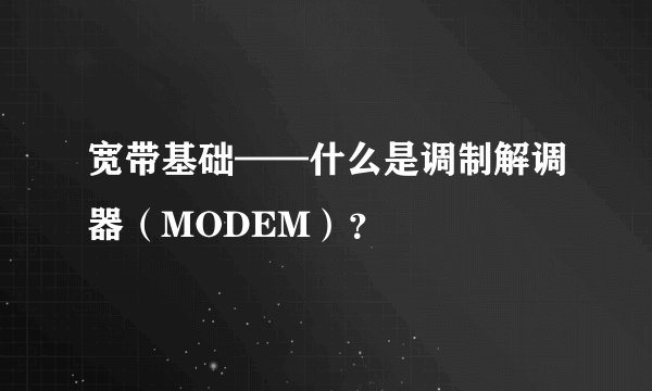 宽带基础——什么是调制解调器（MODEM）？