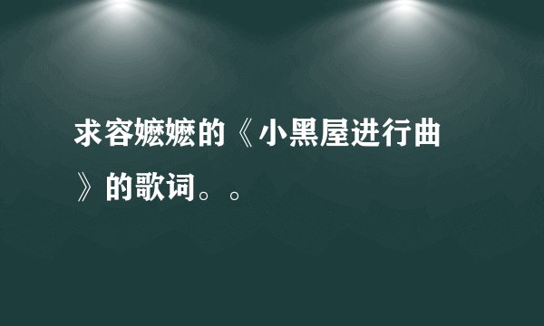 求容嬷嬷的《小黑屋进行曲 》的歌词。。