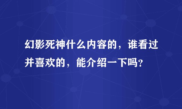 幻影死神什么内容的，谁看过并喜欢的，能介绍一下吗？