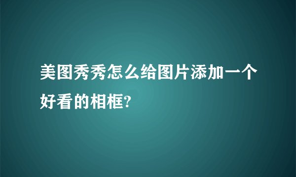 美图秀秀怎么给图片添加一个好看的相框?