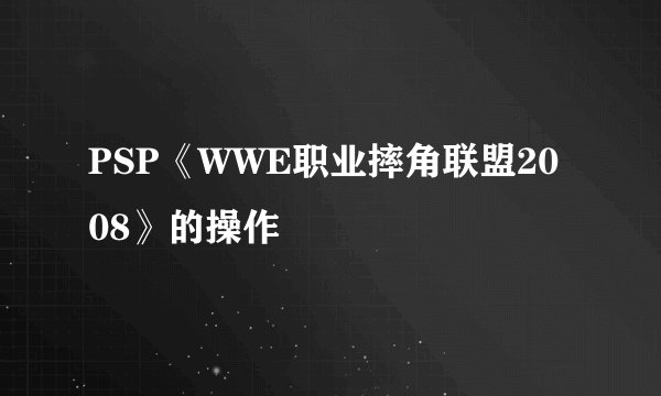 PSP《WWE职业摔角联盟2008》的操作