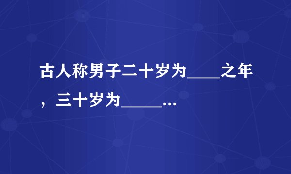 古人称男子二十岁为____之年，三十岁为______之年，五十岁为______之年，六十，七十，一