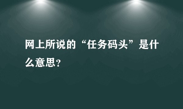 网上所说的“任务码头”是什么意思？