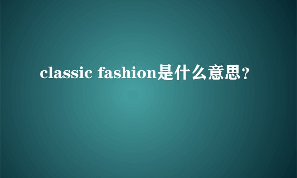 classic fashion是什么意思？
