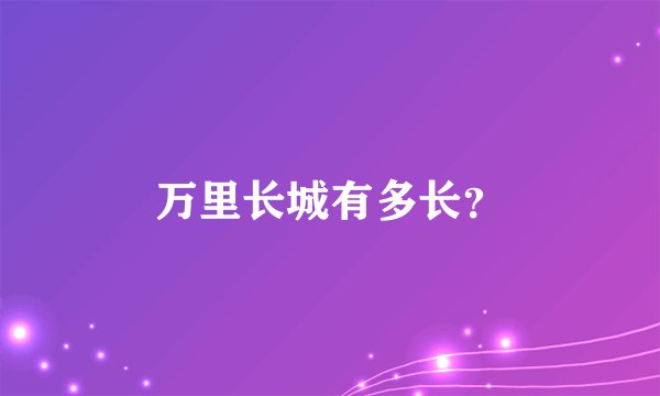 万里长城有多长？