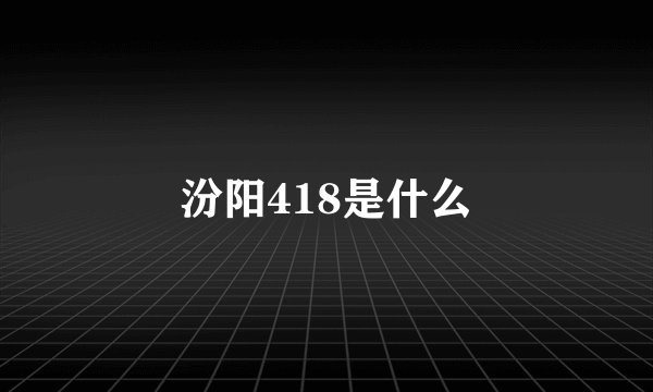 汾阳418是什么