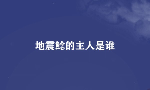 地震鲶的主人是谁