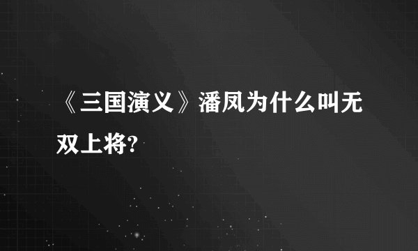 《三国演义》潘凤为什么叫无双上将?