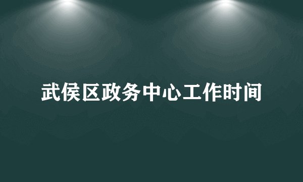武侯区政务中心工作时间