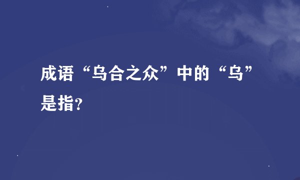 成语“乌合之众”中的“乌”是指?