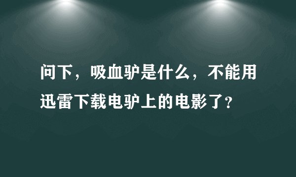 问下，吸血驴是什么，不能用迅雷下载电驴上的电影了？