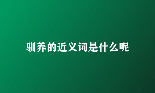 驯养的近义词是什么呢