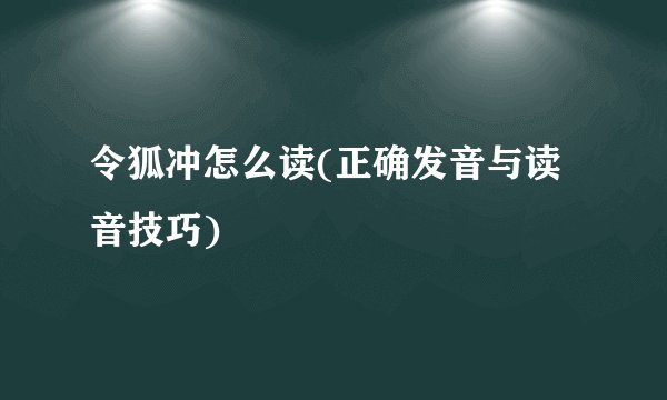 令狐冲怎么读(正确发音与读音技巧)