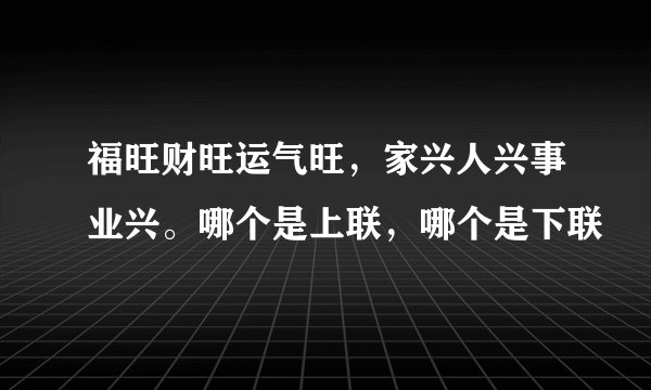 福旺财旺运气旺，家兴人兴事业兴。哪个是上联，哪个是下联