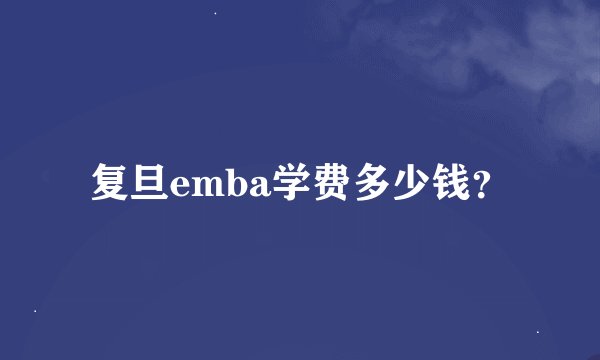 复旦emba学费多少钱？