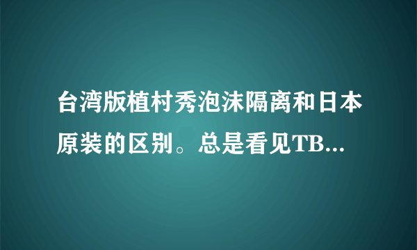 台湾版植村秀泡沫隔离和日本原装的区别。总是看见TB上卖的是台湾版的，到底台湾版的和日本原产的又什么区