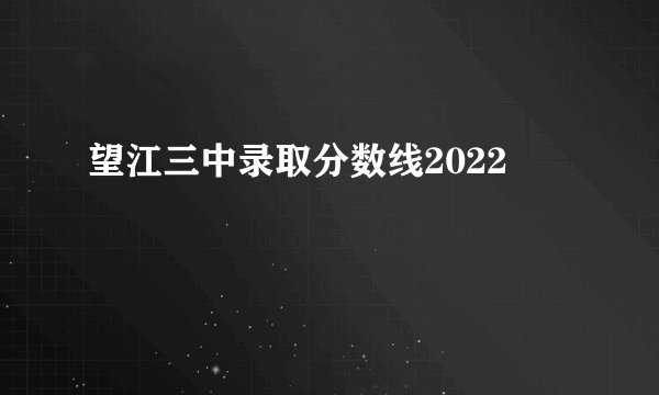 望江三中录取分数线2022
