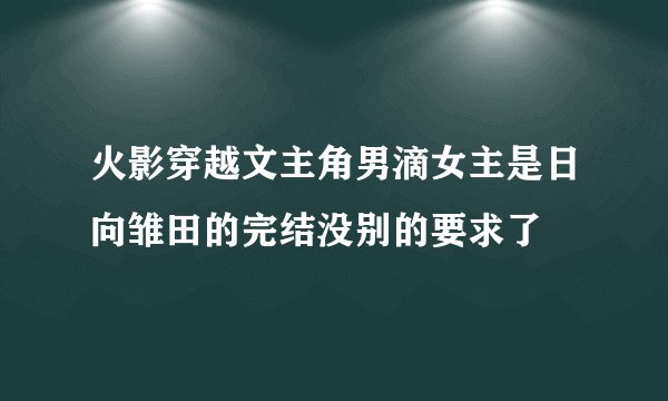 火影穿越文主角男滴女主是日向雏田的完结没别的要求了