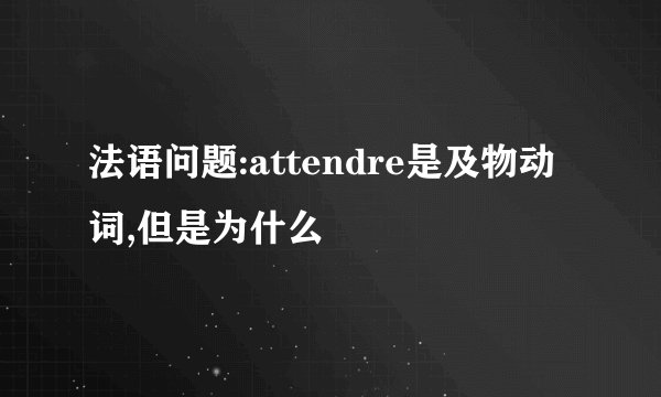 法语问题:attendre是及物动词,但是为什么