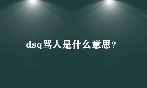 dsq骂人是什么意思？