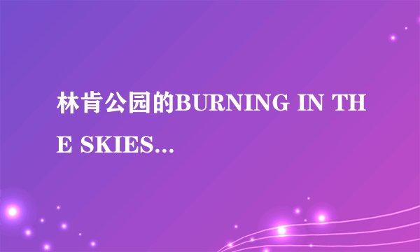林肯公园的BURNING IN THE SKIES的MV啥意思，求歌词解析