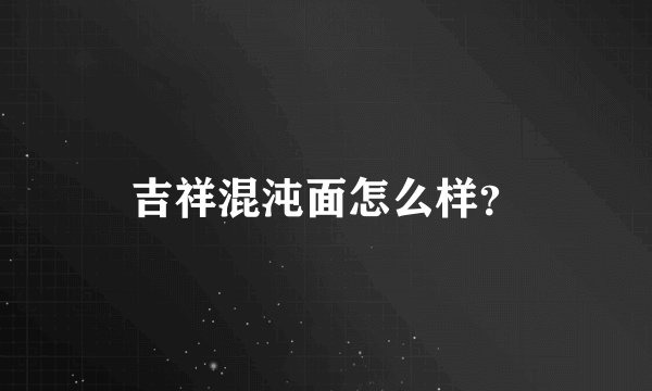 吉祥混沌面怎么样？