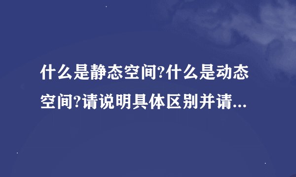 什么是静态空间?什么是动态空间?请说明具体区别并请举例说明