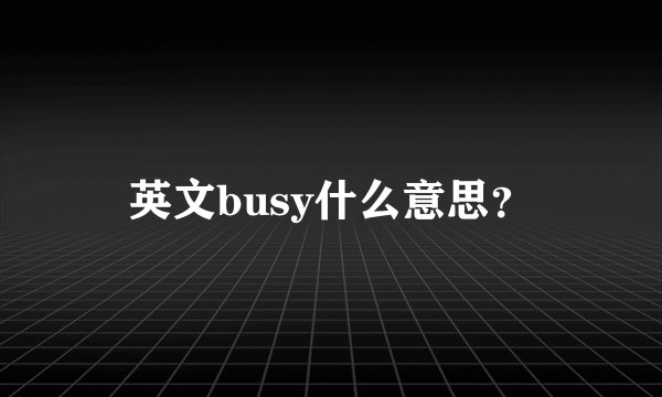 英文busy什么意思？