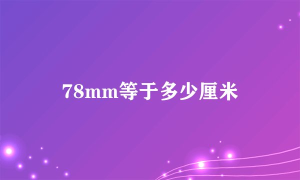 78mm等于多少厘米