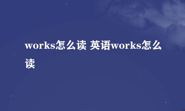 works怎么读 英语works怎么读