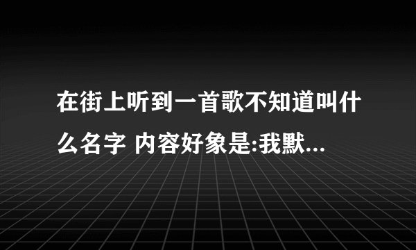 在街上听到一首歌不知道叫什么名字 内容好象是:我默默的祝福你你感觉到了吗?海角天涯哪里都是你的家~~~~