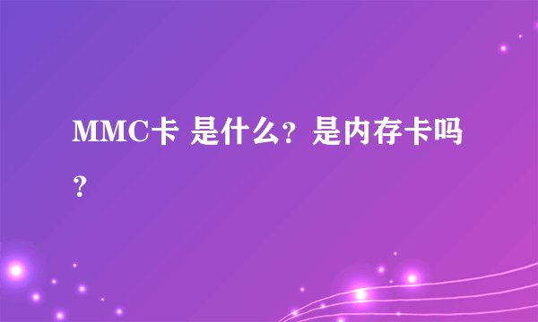 MMC卡 是什么？是内存卡吗？
