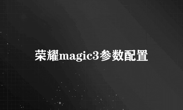 荣耀magic3参数配置