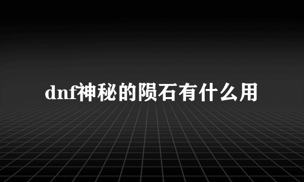 dnf神秘的陨石有什么用