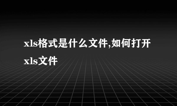 xls格式是什么文件,如何打开xls文件