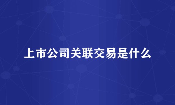 上市公司关联交易是什么