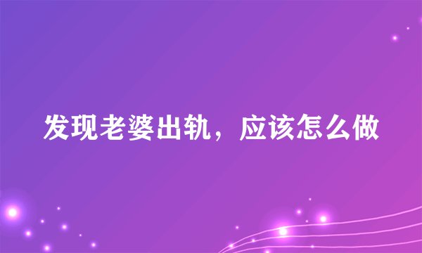 发现老婆出轨，应该怎么做